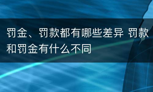 罚金、罚款都有哪些差异 罚款和罚金有什么不同