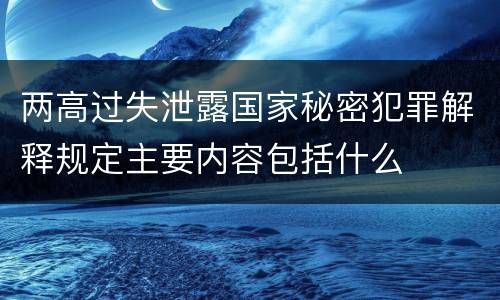 两高过失泄露国家秘密犯罪解释规定主要内容包括什么