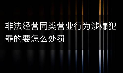 非法经营同类营业行为涉嫌犯罪的要怎么处罚