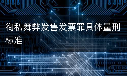徇私舞弊发售发票罪具体量刑标准