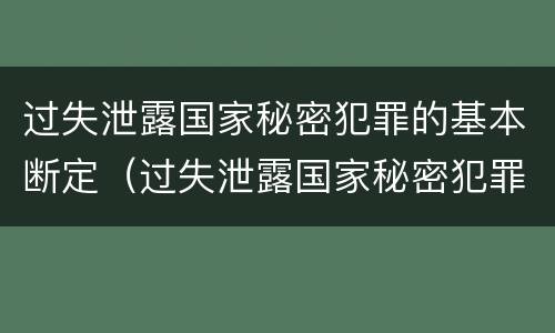 过失泄露国家秘密犯罪的基本断定（过失泄露国家秘密犯罪的基本断定标准）
