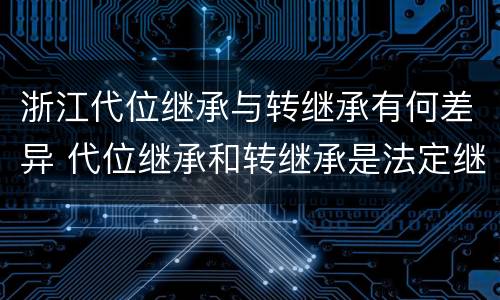 浙江代位继承与转继承有何差异 代位继承和转继承是法定继承吗