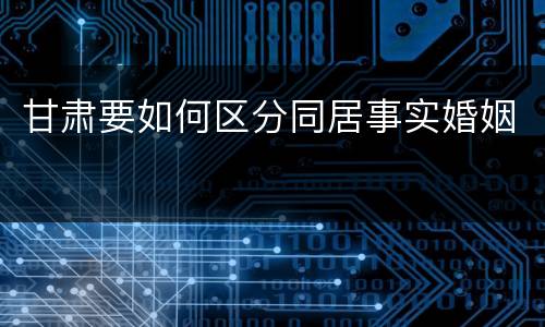 甘肃要如何区分同居事实婚姻