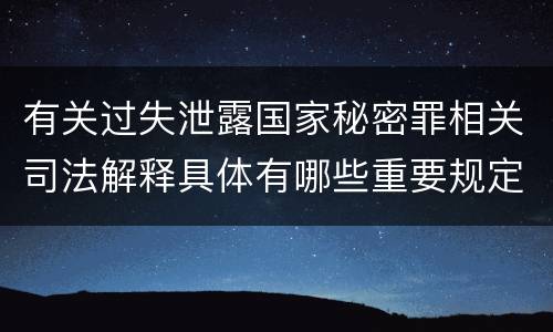 有关过失泄露国家秘密罪相关司法解释具体有哪些重要规定
