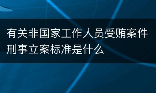 有关非国家工作人员受贿案件刑事立案标准是什么