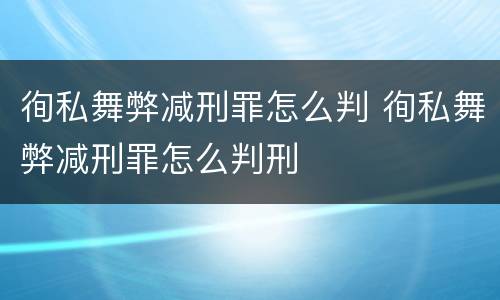 徇私舞弊减刑罪怎么判 徇私舞弊减刑罪怎么判刑