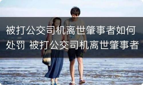 被打公交司机离世肇事者如何处罚 被打公交司机离世肇事者如何处罚的
