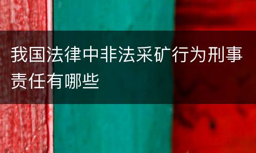我国法律中非法采矿行为刑事责任有哪些