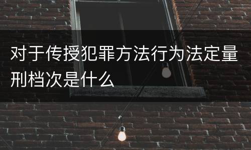 对于传授犯罪方法行为法定量刑档次是什么