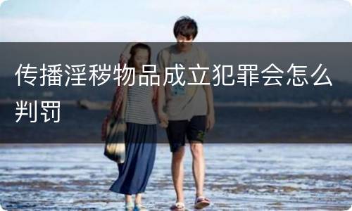 传播淫秽物品成立犯罪会怎么判罚
