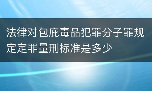 法律对包庇毒品犯罪分子罪规定定罪量刑标准是多少