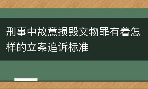 刑事中故意损毁文物罪有着怎样的立案追诉标准