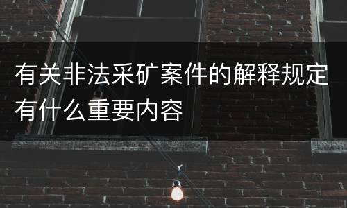 有关非法采矿案件的解释规定有什么重要内容