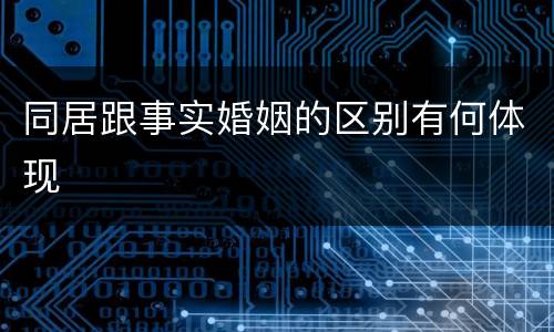 同居跟事实婚姻的区别有何体现