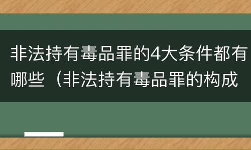 非法持有毒品罪的4大条件都有哪些（非法持有毒品罪的构成要件）