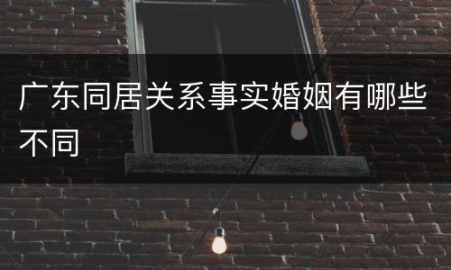 广东同居关系事实婚姻有哪些不同
