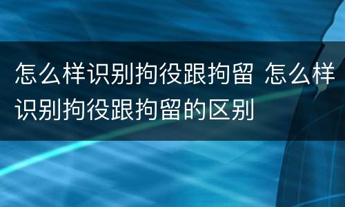 怎么样识别拘役跟拘留 怎么样识别拘役跟拘留的区别