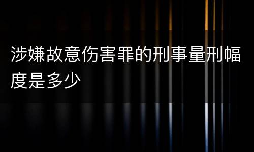 涉嫌故意伤害罪的刑事量刑幅度是多少