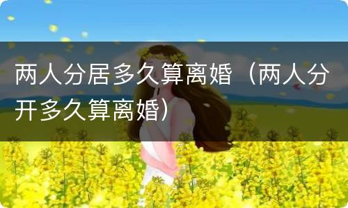 两人分居多久算离婚（两人分开多久算离婚）