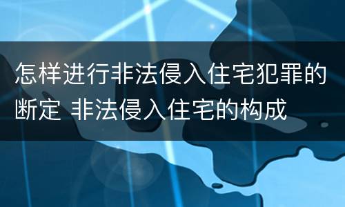 怎样进行非法侵入住宅犯罪的断定 非法侵入住宅的构成