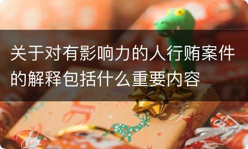 关于对有影响力的人行贿案件的解释包括什么重要内容