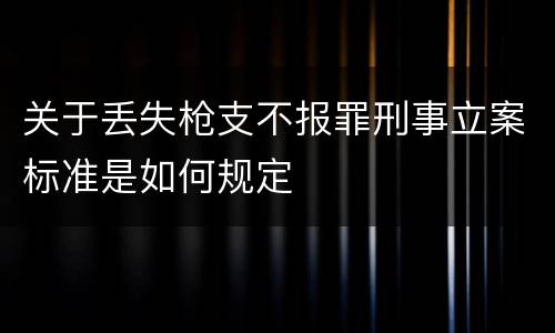 关于丢失枪支不报罪刑事立案标准是如何规定