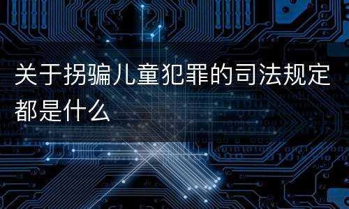 关于拐骗儿童犯罪的司法规定都是什么