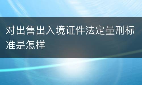 对出售出入境证件法定量刑标准是怎样