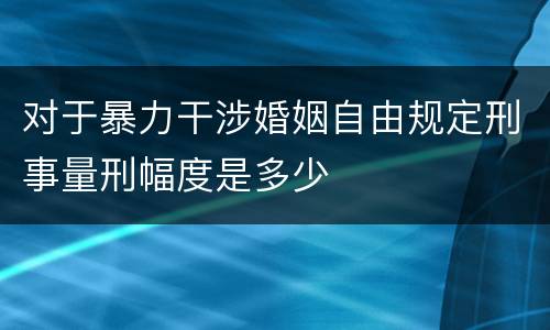 对于暴力干涉婚姻自由规定刑事量刑幅度是多少