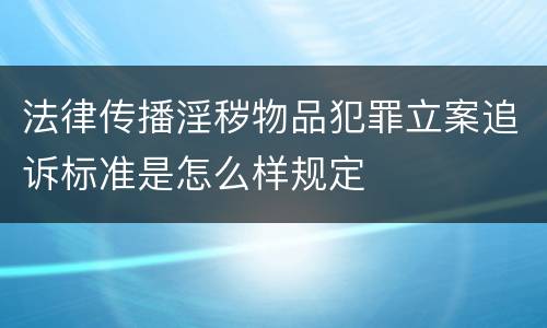 法律传播淫秽物品犯罪立案追诉标准是怎么样规定