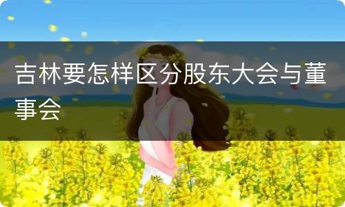 吉林要怎样区分股东大会与董事会