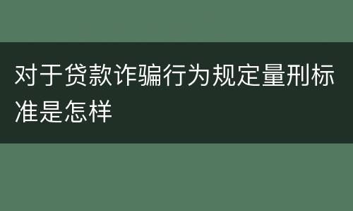 对于贷款诈骗行为规定量刑标准是怎样