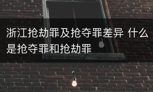 浙江抢劫罪及抢夺罪差异 什么是抢夺罪和抢劫罪