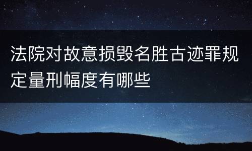 法院对故意损毁名胜古迹罪规定量刑幅度有哪些