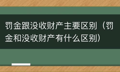 罚金跟没收财产主要区别（罚金和没收财产有什么区别）