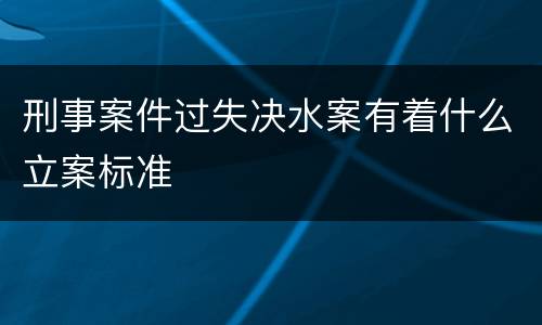 刑事案件过失决水案有着什么立案标准