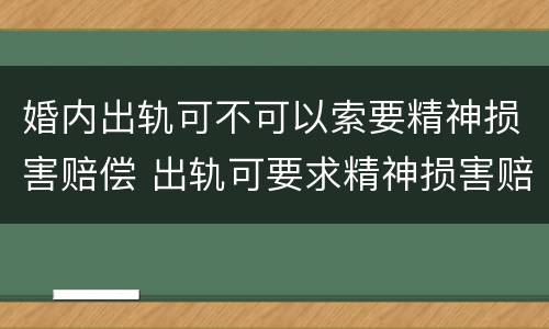 婚内出轨可不可以索要精神损害赔偿 出轨可要求精神损害赔偿