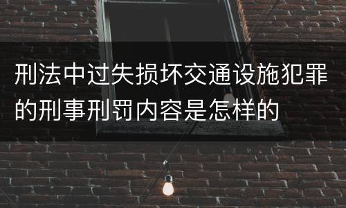 刑法中过失损坏交通设施犯罪的刑事刑罚内容是怎样的