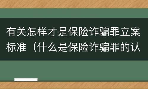 有关怎样才是保险诈骗罪立案标准（什么是保险诈骗罪的认定）