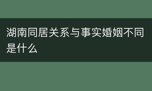 湖南同居关系与事实婚姻不同是什么