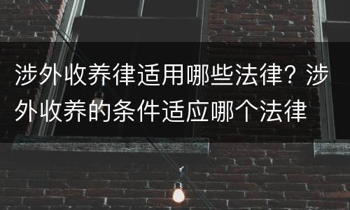 涉外收养律适用哪些法律? 涉外收养的条件适应哪个法律