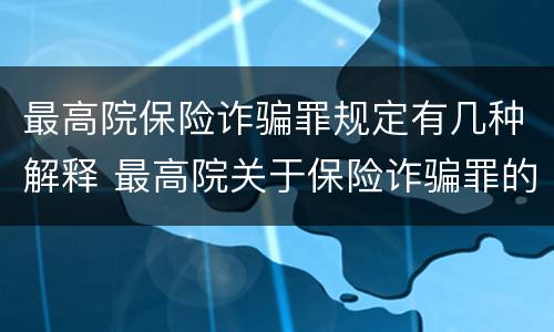 最高院保险诈骗罪规定有几种解释 最高院关于保险诈骗罪的司法解释