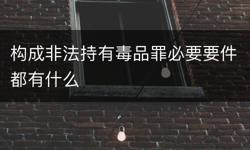 构成非法持有毒品罪必要要件都有什么