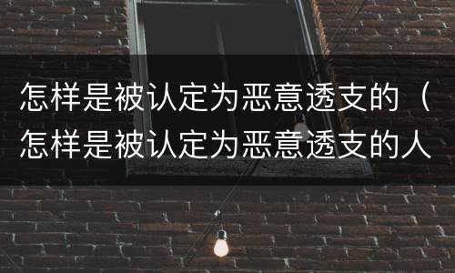怎样是被认定为恶意透支的（怎样是被认定为恶意透支的人）