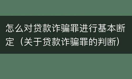 怎么对贷款诈骗罪进行基本断定（关于贷款诈骗罪的判断）