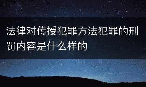 法律对传授犯罪方法犯罪的刑罚内容是什么样的