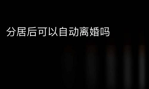 分居后可以自动离婚吗
