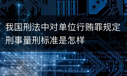 我国刑法中对单位行贿罪规定刑事量刑标准是怎样