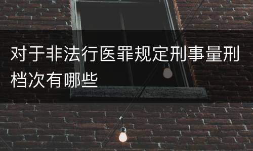 对于非法行医罪规定刑事量刑档次有哪些