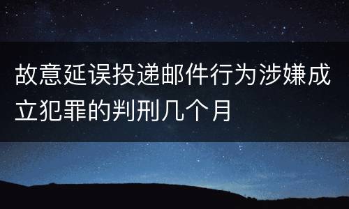 故意延误投递邮件行为涉嫌成立犯罪的判刑几个月